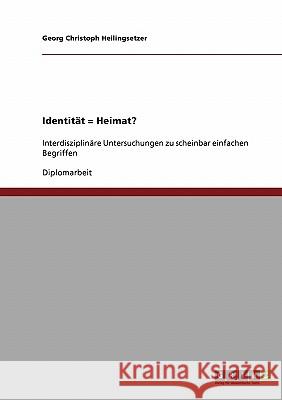 Identität = Heimat? Interdisziplinäre Untersuchungen zu scheinbar einfachen Begriffen Heilingsetzer, Georg Christoph 9783638905442 Grin Verlag - książka