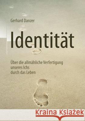 Identität: Über Die Allmähliche Verfertigung Unseres Ichs Durch Das Leben Danzer, Gerhard 9783662532201 Springer - książka