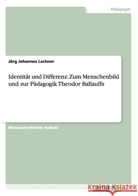 Identität und Differenz: Zum Menschenbild und zur Pädagogik Theodor Ballauffs Lechner, Jörg Johannes 9783656504047 Grin Verlag - książka