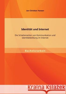 Identität und Internet: Die Schattenseiten von Kommunikation und Identitätsbildung im Internet Hansen, Jan-Christian 9783956840647 Bachelor + Master Publishing - książka