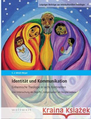 Identität und Kommunikation: Einheimische Theologie in sechs Kontinenten. Eine Untersuchung des Begriffs 'Indigenisation' am Beispiel Indiens C J Ulrich Meyer 9783949016028 Weltweit. Neuer Verlag Der Leipziger Mission - książka