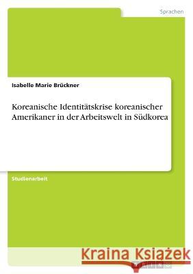 Identit?tskrisen koreanischer Amerikaner in der Arbeitswelt in S?dkorea Isabelle Marie Br?ckner 9783346881663 Grin Verlag - książka