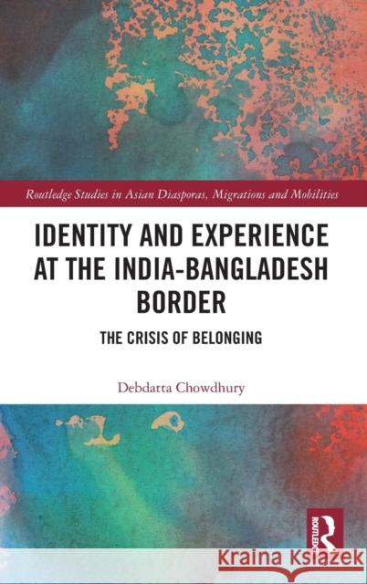 Identity and Experience at the India-Bangladesh Border: The Crisis of Belonging Debdatta Chowdhury 9781138210806 Routledge - książka