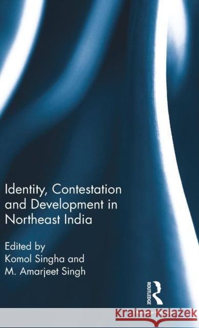 Identity, Contestation and Development in Northeast India Komol Singha M. Amarjeet Singh 9781138954199 Routledge Chapman & Hall - książka