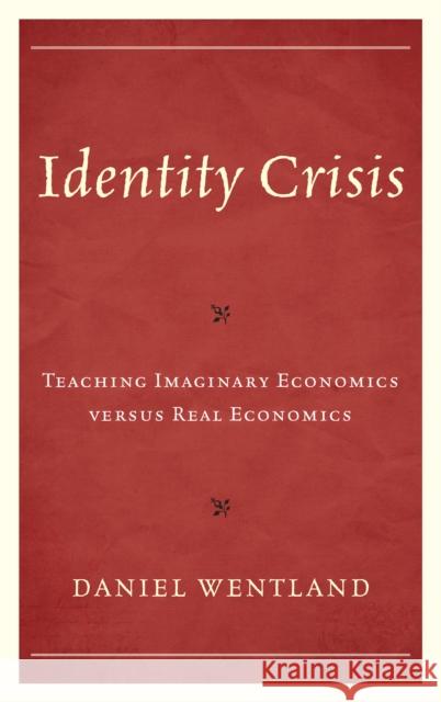 Identity Crisis: Teaching Imaginary Economics versus Real Economics Wentland, Daniel 9781475852004 Rowman & Littlefield Publishers - książka