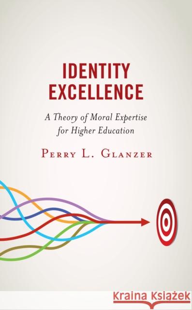 Identity Excellence: A Theory of Moral Expertise for Higher Education PERRY L. GLANZER 9781475865479 ROWMAN & LITTLEFIELD pod - książka