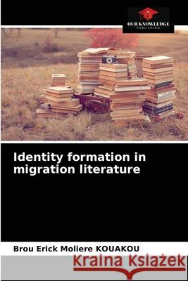 Identity formation in migration literature Brou Erick Molière Kouakou 9786204060927 Our Knowledge Publishing - książka