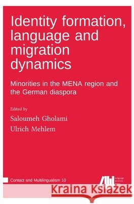 Identity formation, language and migration dynamics: Minorities in the MENA region and the German diaspora Saloumeh Gholami Ulrich Mehlem 9783985541805 Language Science Press - książka