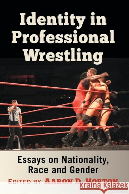 Identity in Professional Wrestling: Essays on Nationality, Race and Gender Aaron D. Horton 9781476667287 McFarland & Company - książka