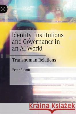 Identity, Institutions and Governance in an AI World: Transhuman Relations Bloom, Peter 9783030361808 Palgrave MacMillan - książka