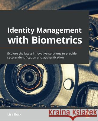 Identity Management with Biometrics: Explore the latest innovative solutions to provide secure identification and authentication Bock, Lisa 9781838988388 Packt Publishing Limited - książka