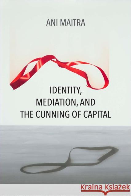 Identity, Mediation, and the Cunning of Capital Ani Maitra 9780810141803 Northwestern University Press - książka