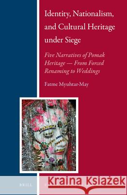 Identity, Nationalism, and Cultural Heritage under Siege: Five Narratives of Pomak Heritage — From Forced Renaming to Weddings Fatme Myuhtar-May 9789004272071 Brill - książka