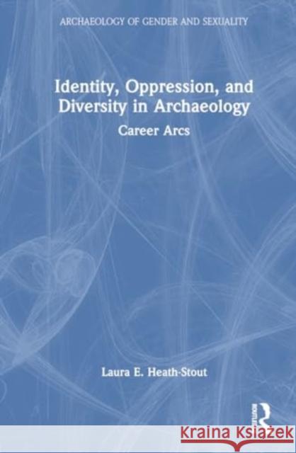 Identity, Oppression, and Diversity in Archaeology: Career Arcs Laura E. Heath-Stout 9780367743987 Routledge - książka