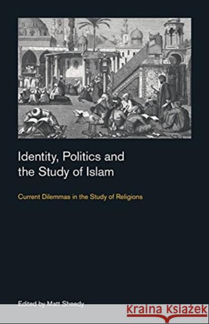 Identity, Politics and the Study of Islam: Current Dilemmas in the Study of Religions Matt Sheedy 9781781794890 Equinox Publishing (Indonesia) - książka