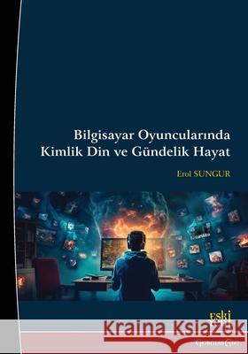 Identity, Religion, and Daily Life in Computer Gamers Erol Sungur 9781463247089 Esk - książka