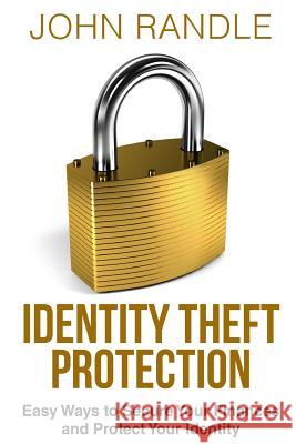 Identity Theft Protection: Easy Ways to Secure Your Finances and Protect Your Identity John Randle, Brigadier 9781508881681 Createspace Independent Publishing Platform - książka