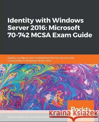 Identity with Windows Server 2016: Microsoft 70-742 MCSA Exam Guide Stefanovic, Vladimir 9781838555139 Packt Publishing - książka