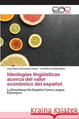 Ideologías lingüísticas acerca del valor económico del español Luisa María Hernández Castro, Lina María Castillo Mejía 9786200026156 Editorial Academica Espanola - książka