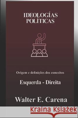 Ideologías Políticas: Origem e definições dos conceitos Direita/Esquerda Walter E Carena, Claudio Jorge Arrichetta 9786500301489 Cbl- Camara Brasileira Do Livro - książka