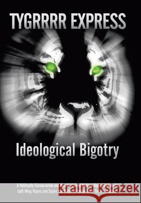 Ideological Bigotry: A Politically Conservative and Morally Liberal Hebrew Alpha Male Hunts Left-Wing Vipers and Sucks the Political Poison Tygrrrr Express 9781440133909 iUniverse.com - książka