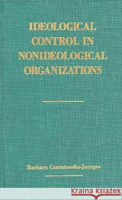 Ideological Control in Nonideological Organizations. Barbara Czarniawska-Joerges 9780275927943 Praeger Publishers - książka