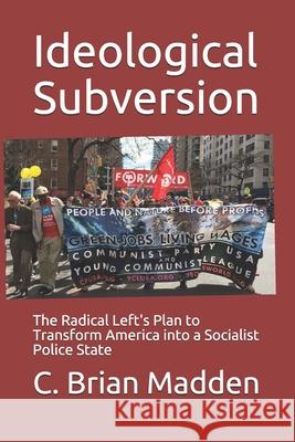 Ideological Subversion: The Radical Left's Plan to Transform America into a Socialist Police State C. Brian Madden 9781798531167 Independently Published - książka
