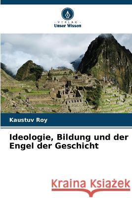 Ideologie, Bildung und der Engel der Geschicht Kaustuv Roy 9786205731253 Verlag Unser Wissen - książka