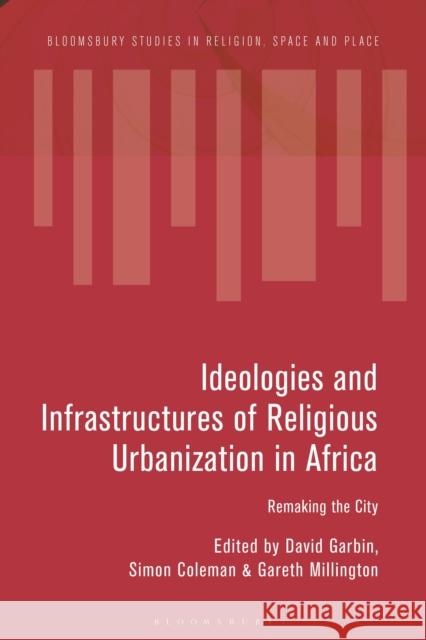 Ideologies and Infrastructures of Religious Urbanization in Africa: Remaking the City Garbin, David 9781350152120 Bloomsbury Academic - książka