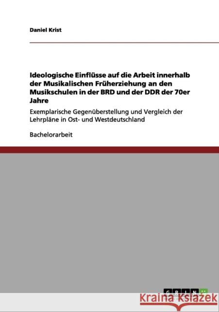 Ideologische Einflüsse auf die Arbeit innerhalb der Musikalischen Früherziehung an den Musikschulen in der BRD und der DDR der 70er Jahre: Exemplarisc Krist, Daniel 9783656094104 Grin Verlag - książka