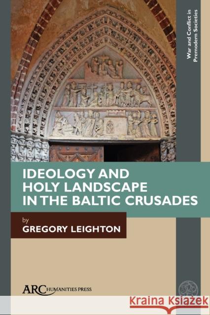 Ideology and Holy Landscape in the Baltic Crusades Gregory Leighton   9781641894548 Arc Humanities Press - książka