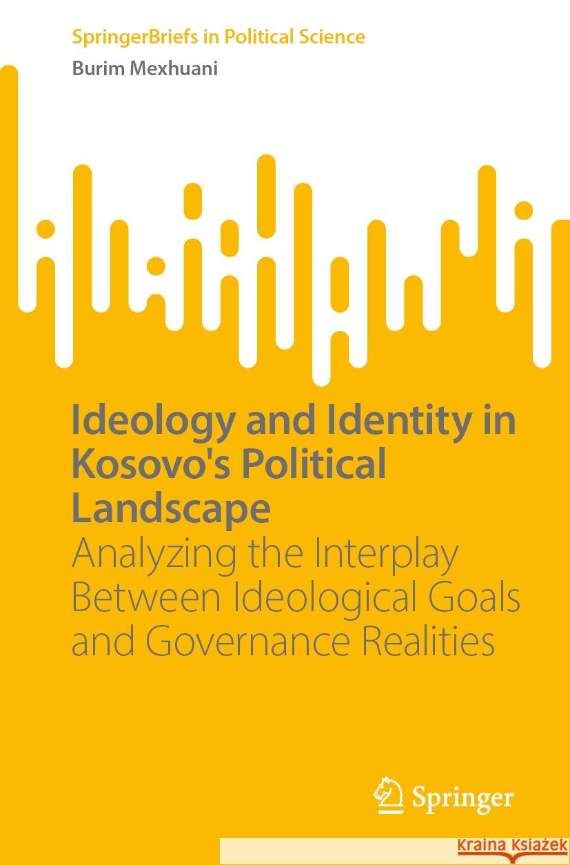 Ideology and Identity in Kosovo's Political Landscape: Analyzing the Interplay Between Ideological Goals and Governance Realities Burim Mexhuani 9783031755194 Springer - książka