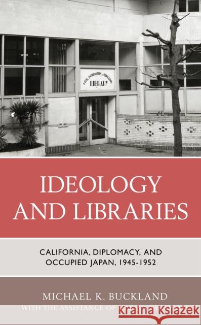 Ideology and Libraries: California, Diplomacy, and Occupied Japan, 1945-1952 Michael K. Buckland Masaya Takayama 9781538143148 Rowman & Littlefield Publishers - książka