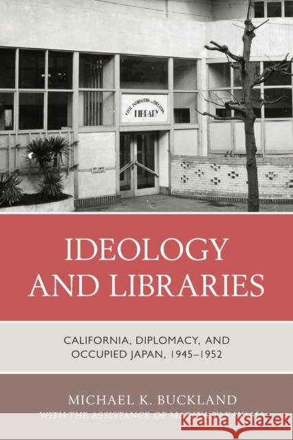 Ideology and Libraries: California, Diplomacy, and Occupied Japan, 1945-1952 Buckland, Michael K. 9781538171202 Rowman & Littlefield - książka