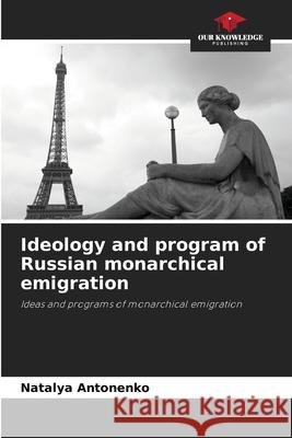 Ideology and program of Russian monarchical emigration Natalya Antonenko 9786202982023 Our Knowledge Publishing - książka