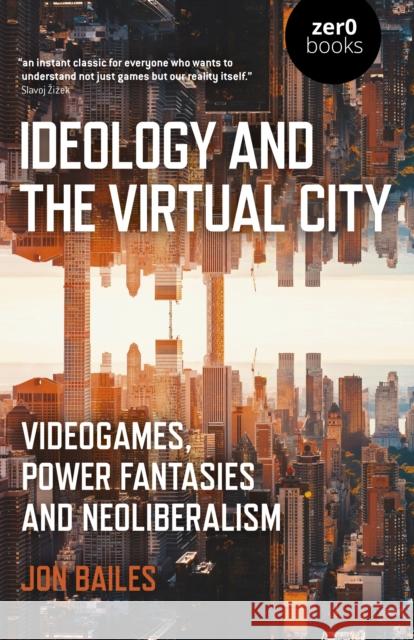 Ideology and the Virtual City: Videogames, Power Fantasies and Neoliberalism Jon Bailes 9781789041644 Collective Ink - książka