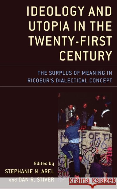 Ideology and Utopia in the Twenty-First Century: The Surplus of Meaning in Ricoeur's Dialectical Concept Stephanie N. Arel Dan R. Stiver Recep Alpyagil 9781498577311 Lexington Books - książka