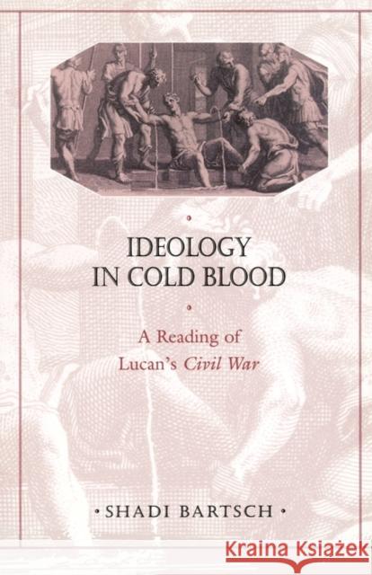 Ideology in Cold Blood: A Reading of Lucan's Civil War Bartsch, Shadi 9780674005501 Harvard University Press - książka