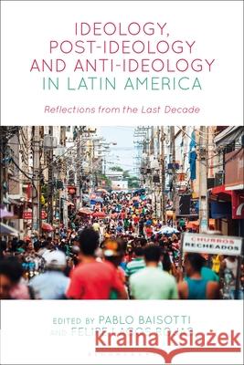 Ideology, Post-Ideology and Anti-Ideology in Latin America: Reflections from the Last Decade Pablo Baisotti Pablo Baisotti Felipe Lagos Rojas 9781350300927 Bloomsbury Academic - książka
