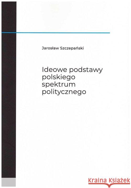 Ideowe podstawy polskiego spektrum politycznego Szczepański Jarosław 9788375459876 Aspra - książka