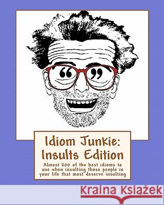 Idiom Junkie: Insults Edition: Almost 200 of the best idioms to use when insulting those people in your life that most deserve insul Hagopian Institute 9781449997403 Createspace - książka