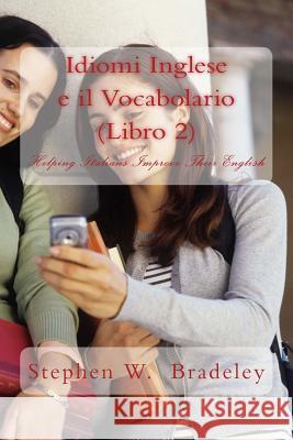 Idiomi Inglese e il Vocabolario (Libro 2): Helping Italians Improve Their English Bradeley, Stephen W. 9781511963350 Createspace - książka