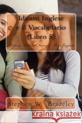 Idiomi Inglese e il Vocabolario (Libro 5): Helping Italians Improve Their English Bradeley, Stephen W. 9781512100112 Createspace - książka