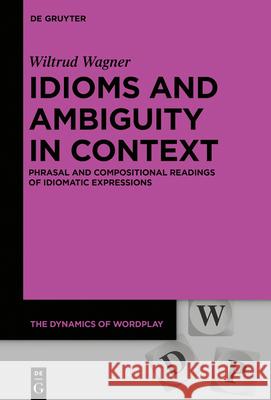 Idioms and Ambiguity in Context: Phrasal and Compositional Readings of Idiomatic Expressions Wagner, Wiltrud 9783110685435 de Gruyter - książka