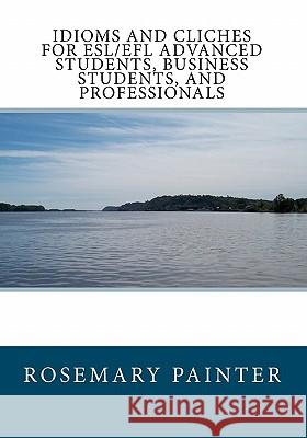 Idioms and Clichés for ESL/EFL Advanced Students, Business Students, and Professionals Painter, Rosemary 9781452834726 Createspace - książka