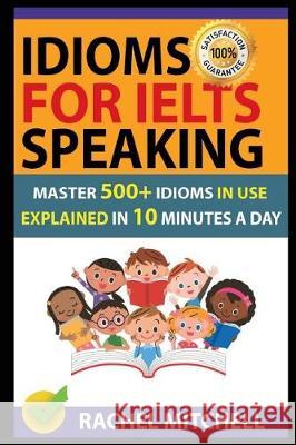 Idioms for Ielts Speaking: Master 500+ Idioms in Use Explained in 10 Minutes a Day Rachel Mitchell 9781717943781 Independently Published - książka
