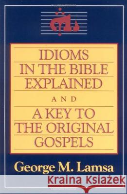 Idioms in the Bible Explained and a Key to the Original Gospel George Mamishisho Lamsa George M. Lamsa George Mamishisho Lamsa 9780060649272 HarperOne - książka