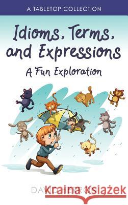 Idioms, Terms, and Expressions: A Fun Exploration: A Tabletop Collection David Herron 9780692035597 Your Cause Sports - książka