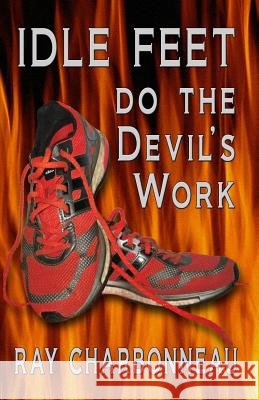 Idle Feet Do the Devil's Work Ray Charbonneau 9781502765550 Createspace - książka