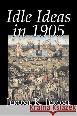 Idle Ideas in 1905 by Jerome K. Jerome, Fiction, Classics, Literary Jerome K. Jerome 9781603122733 Aegypan - książka